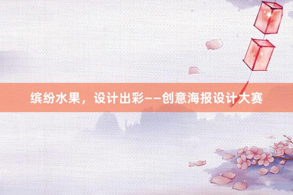 缤纷水果，设计出彩——创意海报设计大赛