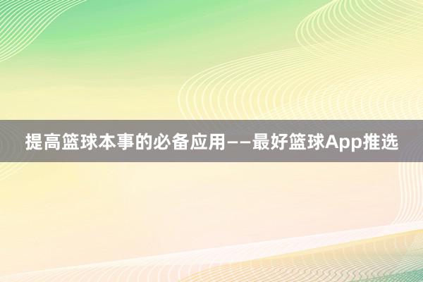 提高篮球本事的必备应用——最好篮球App推选